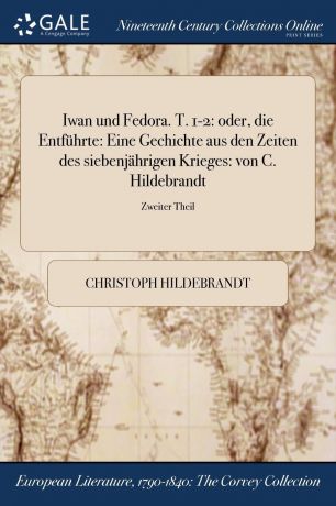 Christoph Hildebrandt Iwan und Fedora. T. 1-2. oder, die Entfuhrte: Eine Gechichte aus den Zeiten des siebenjahrigen Krieges: von C. Hildebrandt; Zweiter Theil