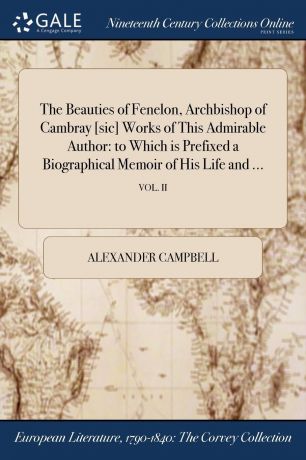 Alexander Campbell The Beauties of Fenelon, Archbishop of Cambray .sic. Works of This Admirable Author. to Which is Prefixed a Biographical Memoir of His Life and ...; VOL. II