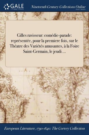 Gilles ravisseur. comedie-parade: representee, pour la premiere fois, sur le Theatre des Varietes amusantes, a la Foire Saint-Germain, le jeudi ...