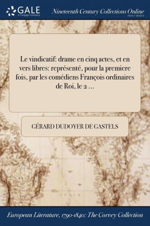 Gérard Dudoyer de Gastels Le vindicatif. drame en cinq actes, et en vers libres: represente, pour la premiere fois, par les comediens Francois ordinaires de Roi, le 2 ...