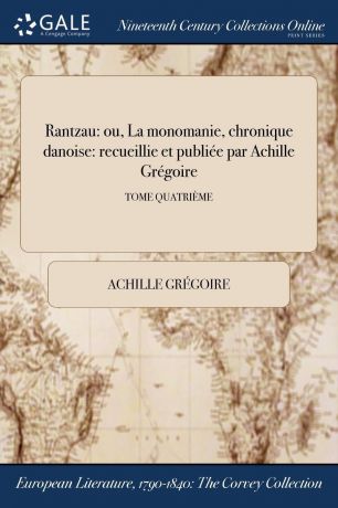 Achille Grégoire Rantzau. ou, La monomanie, chronique danoise: recueillie et publiee par Achille Gregoire; TOME QUATRIEME