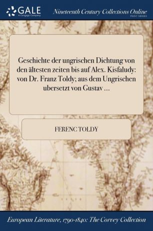 Ferenc Toldy Geschichte der ungrischen Dichtung von den altesten zeiten bis auf Alex. Kisfaludy. von Dr. Franz Toldy; aus dem Ungrischen ubersetzt von Gustav ...