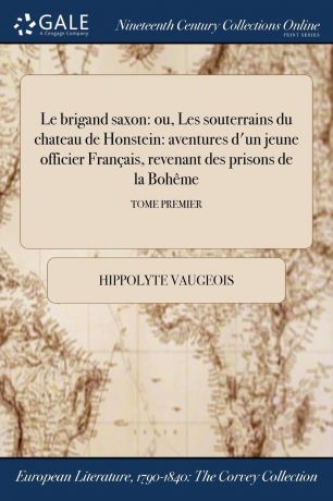 Hippolyte Vaugeois Le brigand saxon. ou, Les souterrains du chateau de Honstein: aventures d.un jeune officier Francais, revenant des prisons de la Boheme; TOME PREMIER