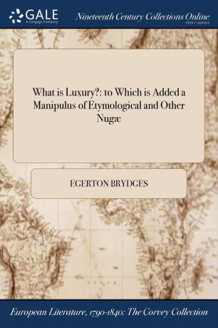 Egerton Brydges What is Luxury.. to Which is Added a Manipulus of Etymological and Other Nugae