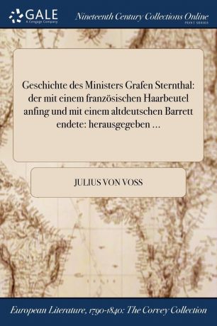 Julius von Voss Geschichte des Ministers Grafen Sternthal. der mit einem franzosischen Haarbeutel anfing und mit einem altdeutschen Barrett endete: herausgegeben ...