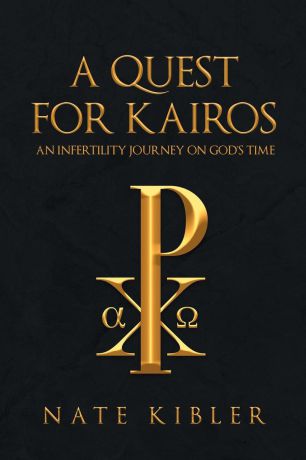 Nate Kibler A Quest for Kairos. An Infertility Journey On God.s Time
