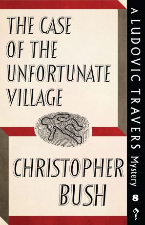 Christopher Bush The Case of the Unfortunate Village. A Ludovic Travers Mystery