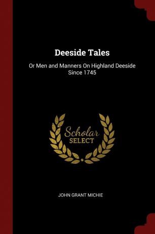 John Grant Michie Deeside Tales. Or Men and Manners On Highland Deeside Since 1745
