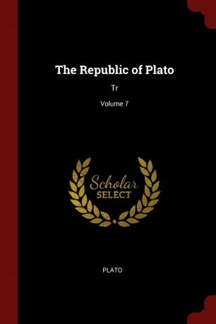 Plato The Republic of Plato. Tr; Volume 7