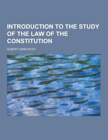 Albert Venn Dicey Introduction to the Study of the Law of the Constitution