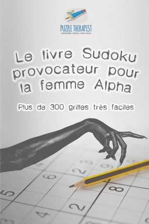 Puzzle Therapist Le livre Sudoku provocateur pour la femme Alpha . Plus de 300 grilles tres faciles