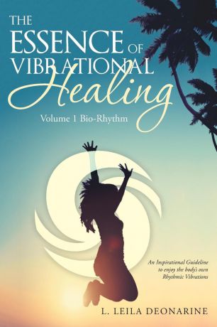 L. Leila Deonarine The Essence of Vibrational Healing. Volume 1 Bio-Rhythm