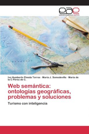 Pineda Torres Ivo Humberto, Somodevilla María J., Pérez de C. María de la C Web semantica. ontologias geograficas, problemas y soluciones