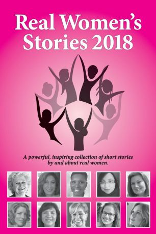 Real Women.s Stories 2018. A powerful, inspiring collection of short stories by and about real women.