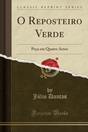 Júlio Dantas O Reposteiro Verde. Peca em Quatro Actos (Classic Reprint)