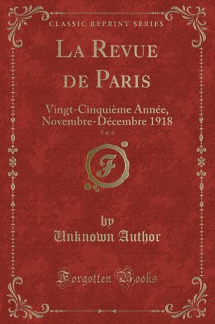 Unknown Author La Revue de Paris, Vol. 6. Vingt-Cinquieme Annee, Novembre-Decembre 1918 (Classic Reprint)