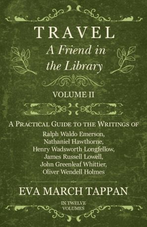 Eva March Tappan Travel - A Friend in the Library - Volume II - A Practical Guide to the Writings of Ralph Waldo Emerson, Nathaniel Hawthorne, Henry Wadsworth Longfellow, James Russell Lowell, John Greenleaf Whittier, Oliver Wendell Holmes - In Twelve Volumes