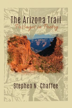 Stephen N. Chaffee The Arizona Trail. Passages in Poetry