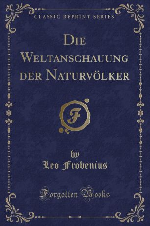 Leo Frobenius Die Weltanschauung der Naturvolker (Classic Reprint)
