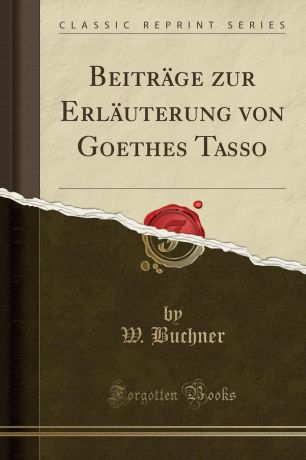 W. Buchner Beitrage zur Erlauterung von Goethes Tasso (Classic Reprint)