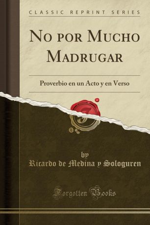 Ricardo de Medina y Sologuren No por Mucho Madrugar. Proverbio en un Acto y en Verso (Classic Reprint)