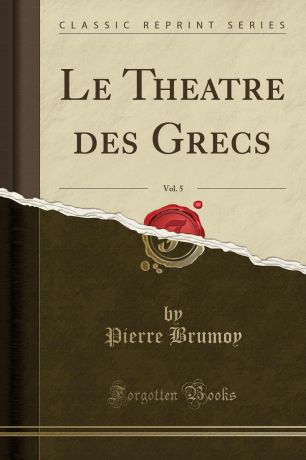 Pierre Brumoy Le Theatre des Grecs, Vol. 5 (Classic Reprint)