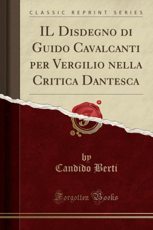 Candido Berti IL Disdegno di Guido Cavalcanti per Vergilio nella Critica Dantesca (Classic Reprint)