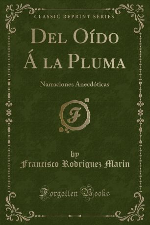 Francisco Rodríguez Marín Del Oido A la Pluma. Narraciones Anecdoticas (Classic Reprint)