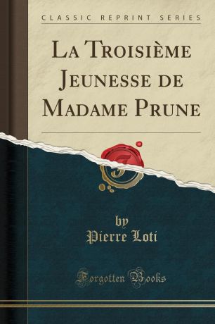 Pierre Loti La Troisieme Jeunesse de Madame Prune (Classic Reprint)