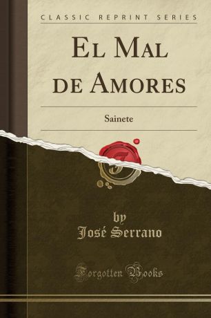 José Serrano El Mal de Amores. Sainete (Classic Reprint)