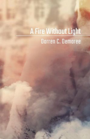 Darren C. Demaree A Fire Without Light