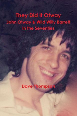 Dave Thompson They Did It Otway - John Otway . Wild Willy Barrett in the Seventies