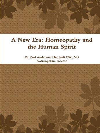 BSc ND Naturopathic Doctor Theriault A New Era. Homeopathy and the Human Spirit