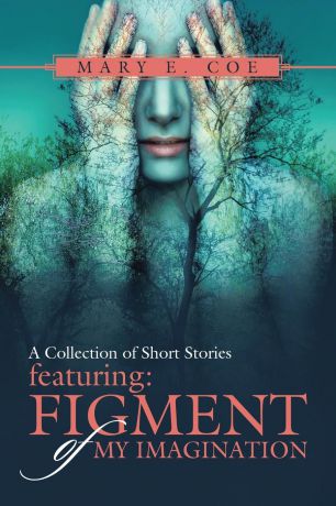 Mary E. Coe A Collection of Short Stories - Featuring. Figment of My Imagination