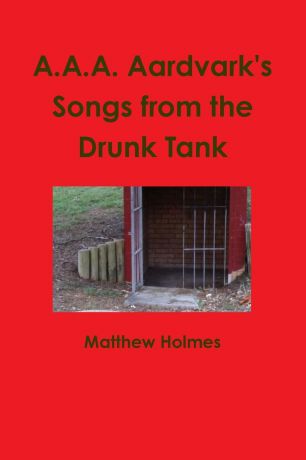 Matthew Holmes A.A.A. Aardvark.s Songs from the Drunk Tank
