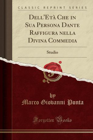 Marco Giovanni Ponta Dell.Eta Che in Sua Persona Dante Raffigura nella Divina Commedia. Studio (Classic Reprint)