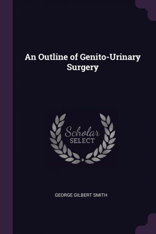 George Gilbert Smith An Outline of Genito-Urinary Surgery