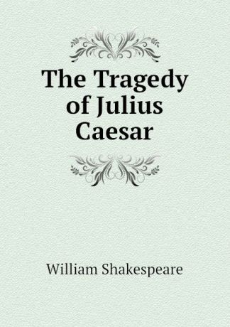 Уильям Шекспир The Tragedy of Julius Caesar