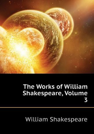 Уильям Шекспир The Works of William Shakespeare, Volume 3