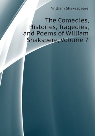 Уильям Шекспир The Comedies, Histories, Tragedies, and Poems of William Shakspere, Volume 7