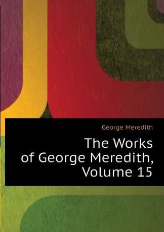 George Meredith The Works of George Meredith, Volume 15