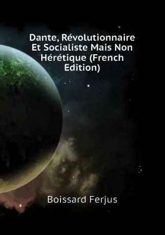 Boissard Ferjus Dante, Revolutionnaire Et Socialiste Mais Non Heretique (French Edition)