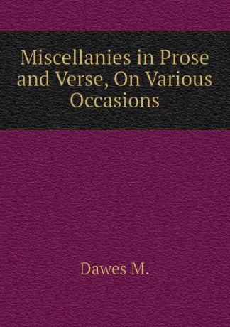 Dawes M. Miscellanies in Prose and Verse, On Various Occasions