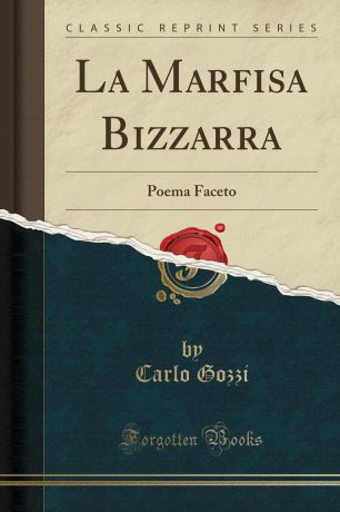 Carlo Gozzi La Marfisa Bizzarra. Poema Faceto (Classic Reprint)