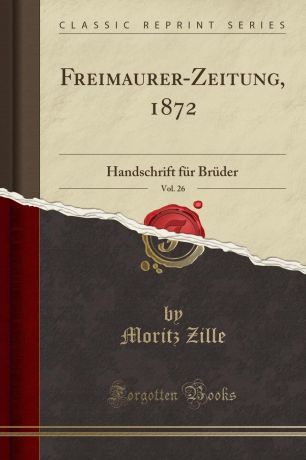 Moritz Zille Freimaurer-Zeitung, 1872, Vol. 26. Handschrift fur Bruder (Classic Reprint)