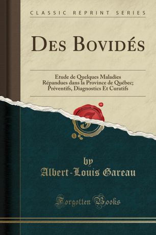 Albert-Louis Gareau Des Bovides. Etude de Quelques Maladies Repandues dans la Province de Quebec; Preventifs, Diagnostics Et Curatifs (Classic Reprint)