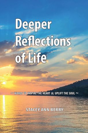 Stacey Ann Berry Deeper Reflections of Life. Words To Inspire The Heart and Uplift The Soul
