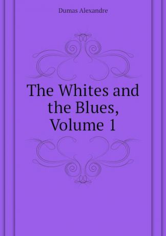 Александр Дюма The Whites and the Blues, Volume 1