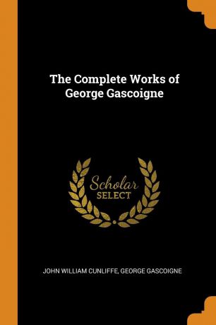 John William Cunliffe, George Gascoigne The Complete Works of George Gascoigne
