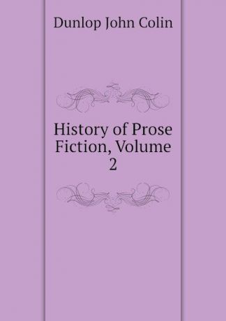 Dunlop John Colin History of Prose Fiction, Volume 2